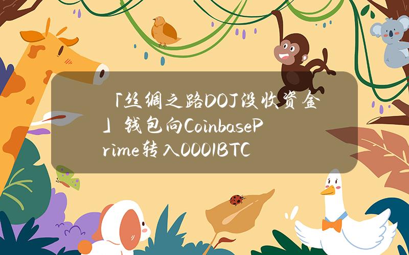 「丝绸之路DOJ没收资金」钱包向CoinbasePrime转入0.001BTC，或为测试交易