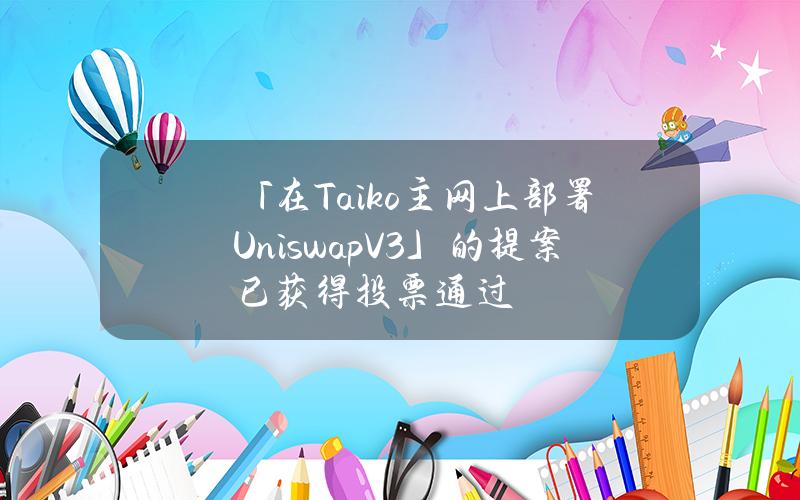 「在Taiko主网上部署UniswapV3」的提案已获得投票通过