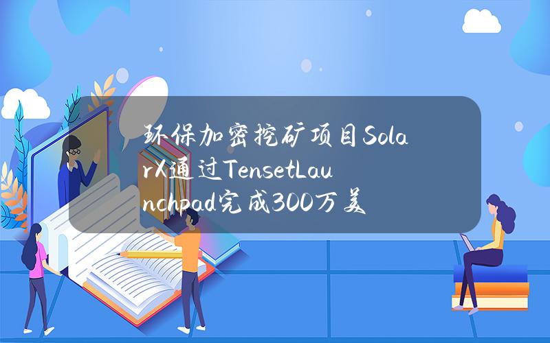 环保加密挖矿项目SolarX通过TensetLaunchpad完成300万美元融资