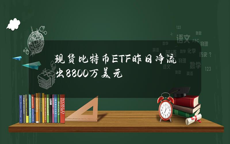 现货比特币ETF昨日净流出8800万美元