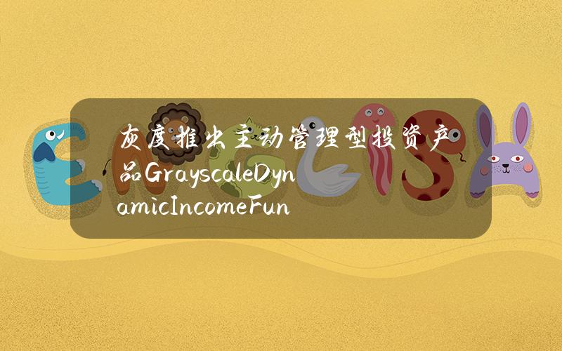 灰度推出主动管理型投资产品GrayscaleDynamicIncomeFund