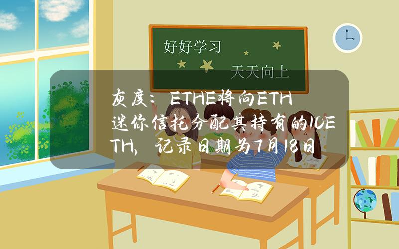 灰度：ETHE将向ETH迷你信托分配其持有的10%ETH，记录日期为7月18日