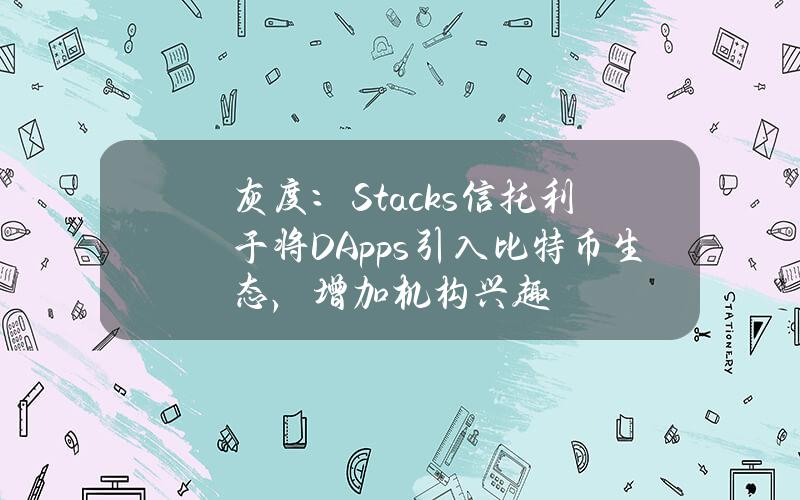 灰度：Stacks信托利于将DApps引入比特币生态，增加机构兴趣