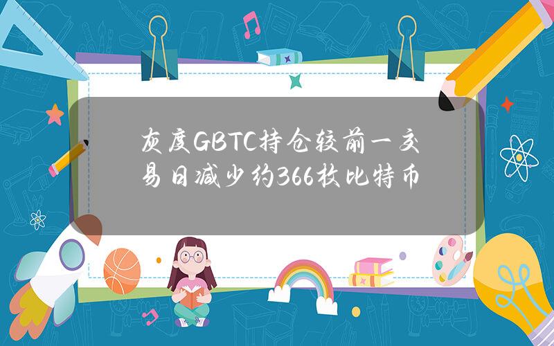 灰度GBTC持仓较前一交易日减少约366枚比特币