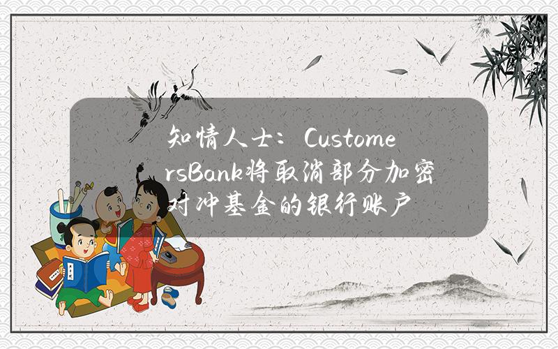 知情人士：CustomersBank将取消部分加密对冲基金的银行账户