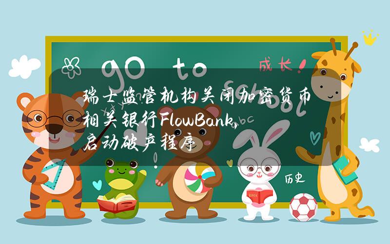 瑞士监管机构关闭加密货币相关银行FlowBank，启动破产程序