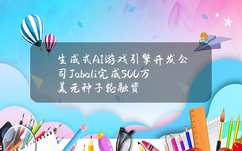 生成式AI游戏引擎开发公司Jabali完成500万美元种子轮融资