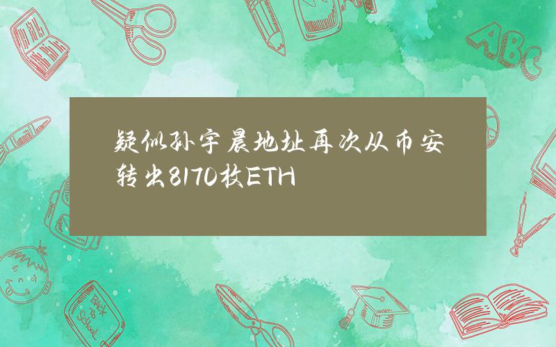 疑似孙宇晨地址再次从币安转出8170枚ETH