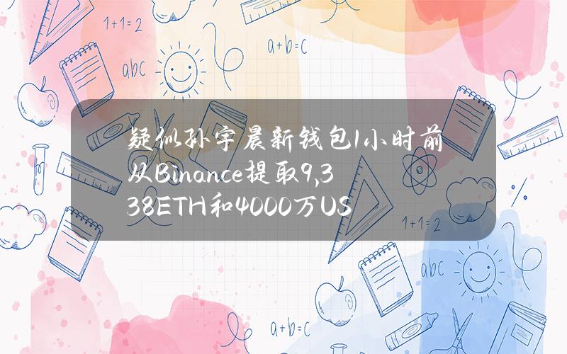 疑似孙宇晨新钱包1小时前从Binance提取9,338ETH和4000万USDT