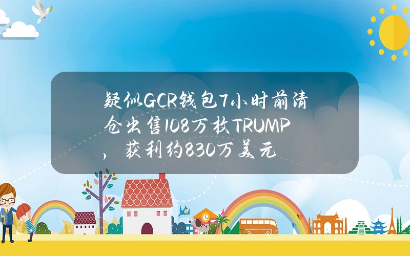 疑似GCR钱包7小时前清仓出售108万枚TRUMP，获利约830万美元