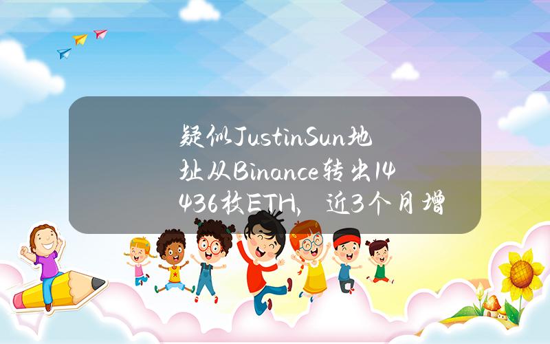 疑似JustinSun地址从Binance转出14436枚ETH，近3个月增持80314枚ETH