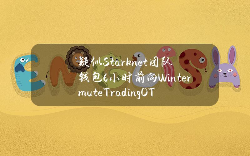 疑似Starknet团队钱包6小时前向WintermuteTradingOTC存入260万枚STRK