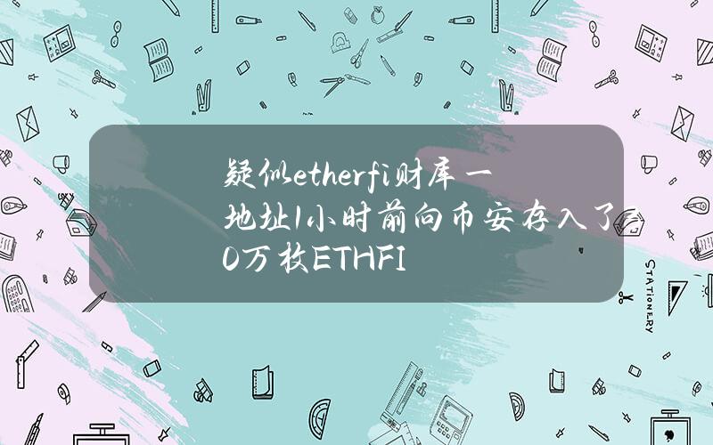 疑似ether.fi财库一地址1小时前向币安存入了30万枚ETHFI