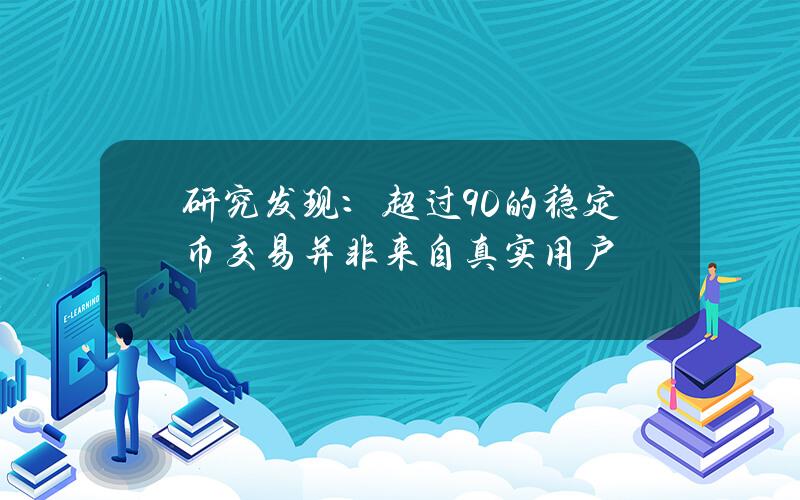 研究发现：超过90%的稳定币交易并非来自真实用户