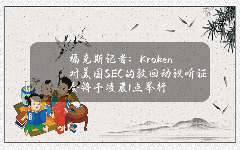 福克斯记者：Kraken对美国SEC的驳回动议听证会将于凌晨1点举行