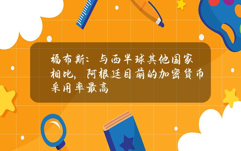 福布斯：与西半球其他国家相比，阿根廷目前的加密货币采用率最高