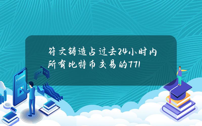 符文铸造占过去24小时内所有比特币交易的77.1%