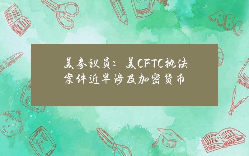 美参议员：美CFTC执法案件近半涉及加密货币