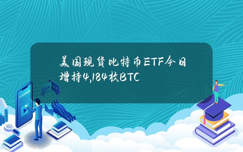 美国现货比特币ETF今日增持4,184枚BTC