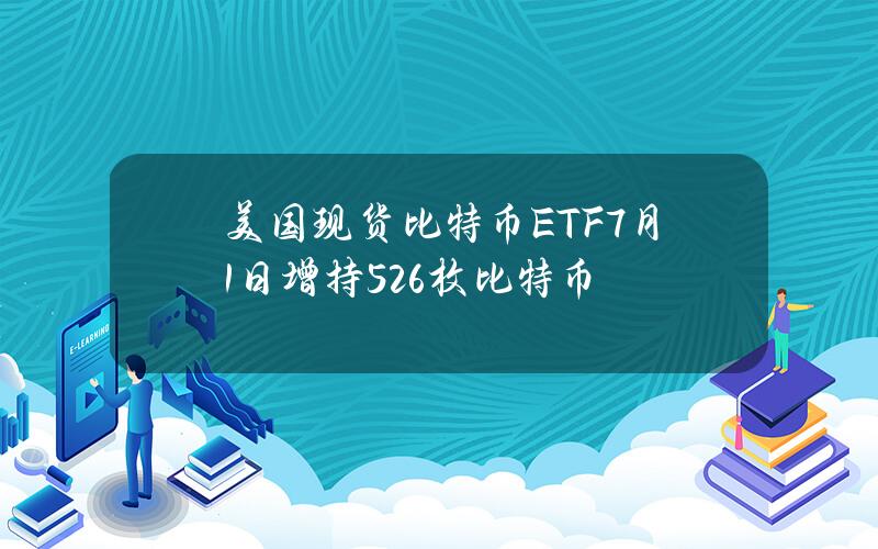 美国现货比特币ETF7月1日增持526枚比特币