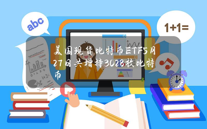 美国现货比特币ETF5月27日共增持3028枚比特币