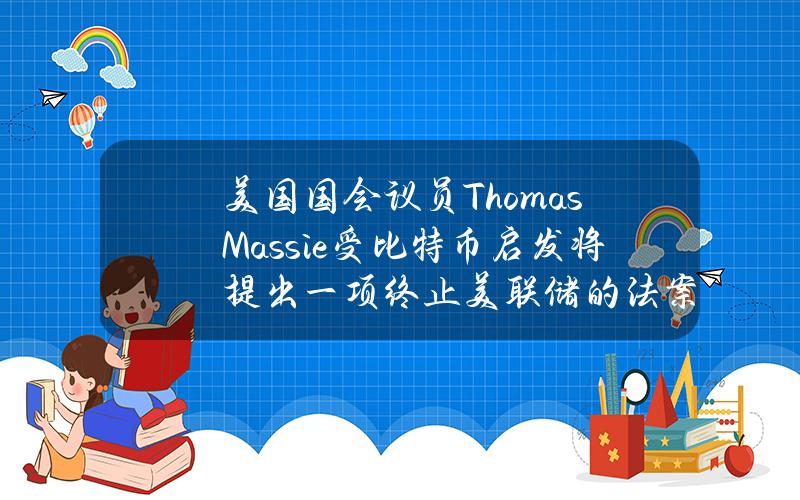 美国国会议员ThomasMassie受比特币启发将提出一项终止美联储的法案