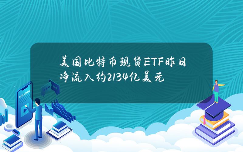 美国比特币现货ETF昨日净流入约2.134亿美元