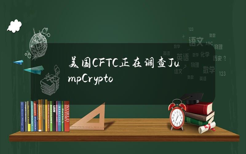 美国CFTC正在调查JumpCrypto