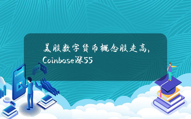 美股数字货币概念股走高，Coinbase涨5.5%