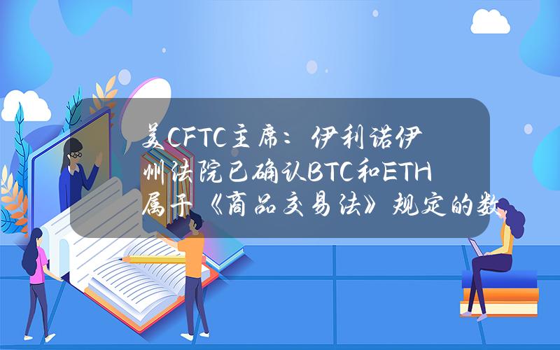 美CFTC主席：伊利诺伊州法院已确认BTC和ETH属于《商品交易法》规定的数字商品