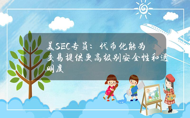 美SEC专员：代币化能为交易提供更高级别安全性和透明度