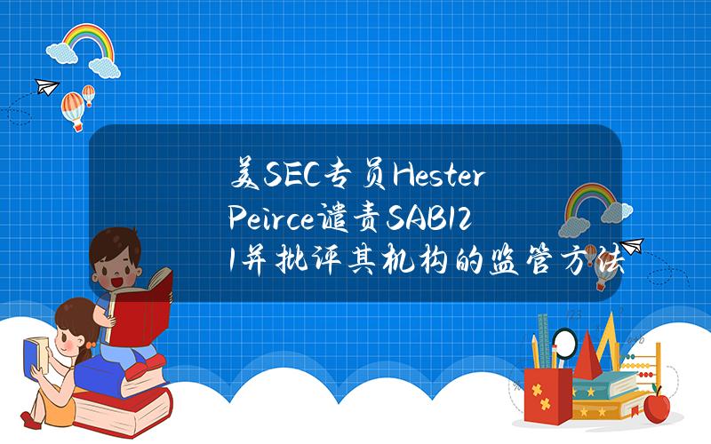 美SEC专员HesterPeirce谴责SAB121并批评其机构的监管方法