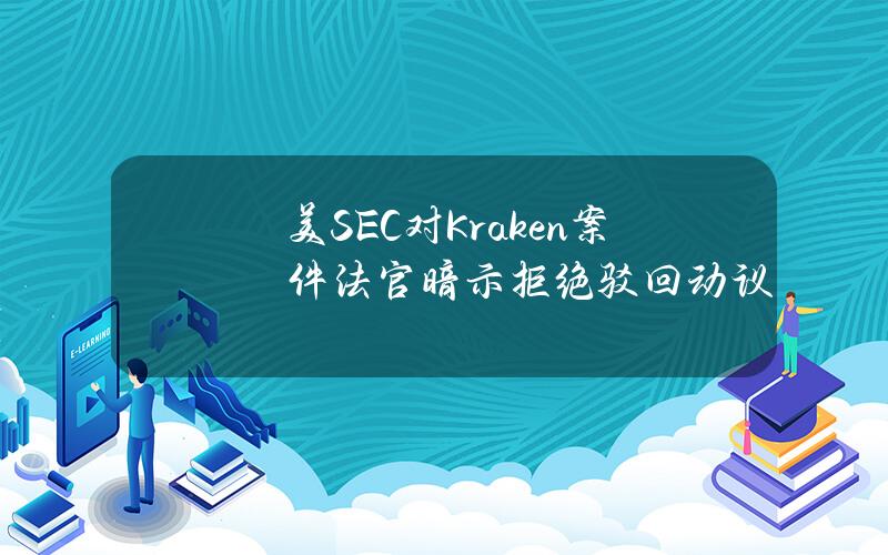 美SEC对Kraken案件法官暗示拒绝驳回动议