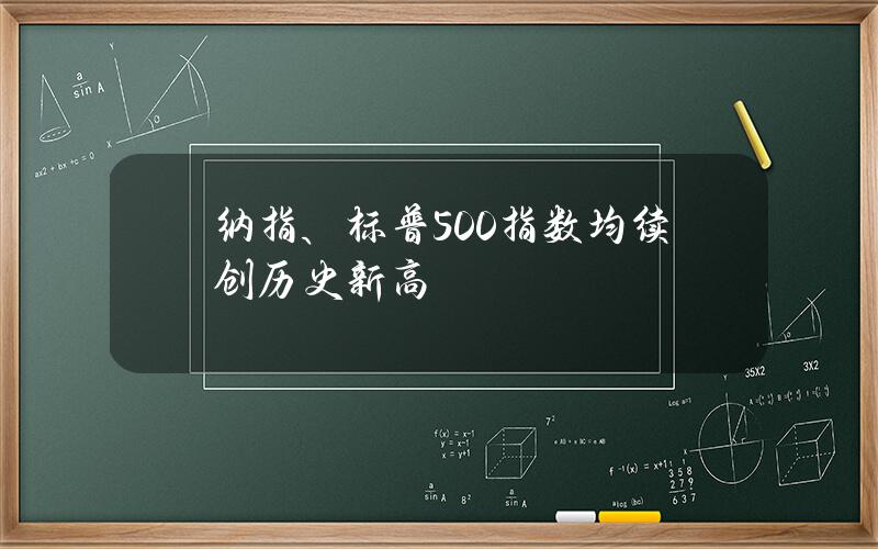 纳指、标普500指数均续创历史新高