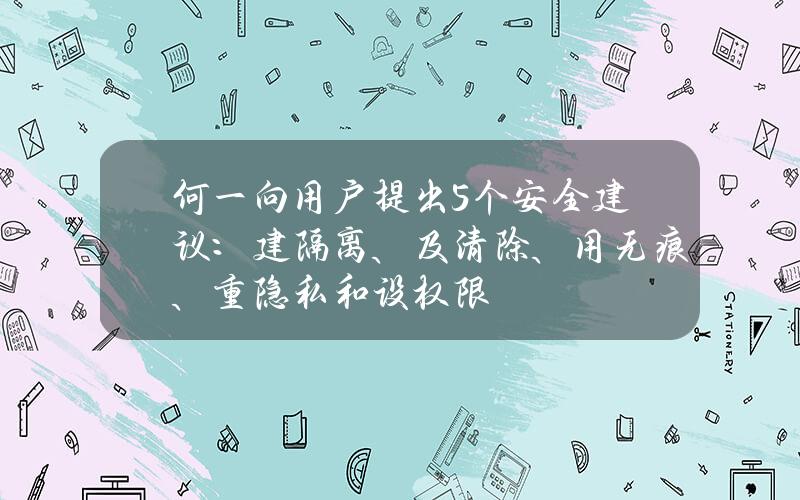 何一向用户提出5个安全建议：建隔离、及清除、用无痕、重隐私和设权限