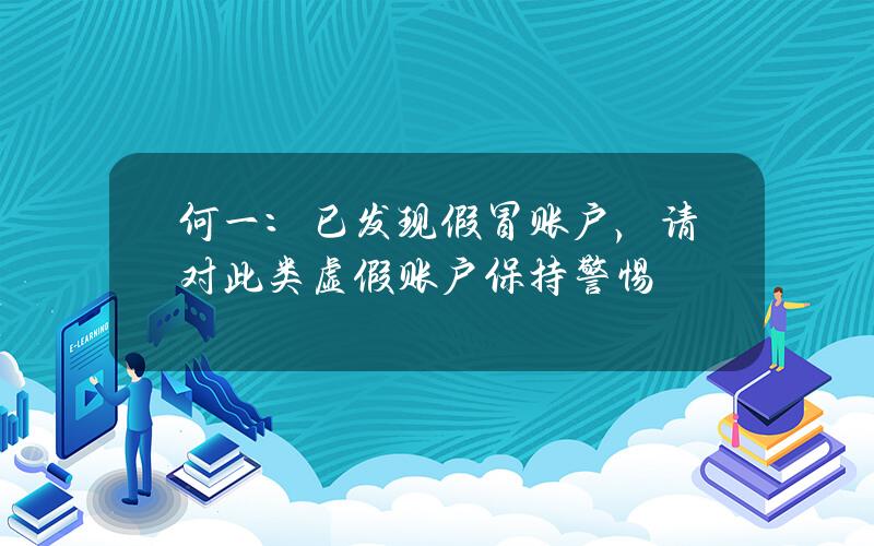 何一：已发现假冒账户，请对此类虚假账户保持警惕