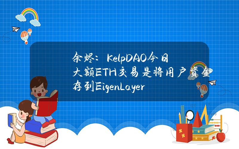 余烬：KelpDAO今日大额ETH交易是将用户资金存到EigenLayer