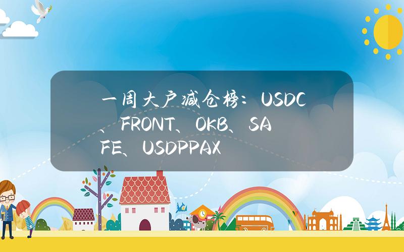 一周大户减仓榜：USDC、FRONT、OKB、SAFE、USDP(PAX)