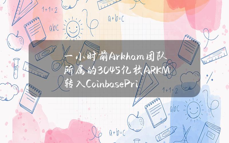 一小时前Arkham团队所属的3.045亿枚ARKM转入CoinbasePrime