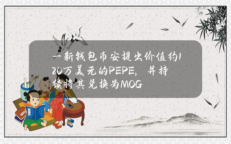 一新钱包币安提出价值约120万美元的PEPE，并持续将其兑换为MOG