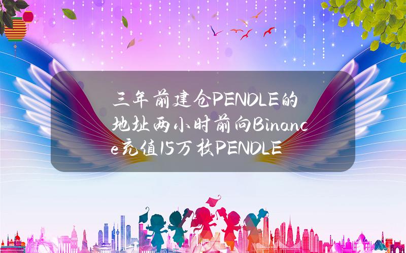 三年前建仓PENDLE的地址两小时前向Binance充值15万枚PENDLE，浮盈56万美元