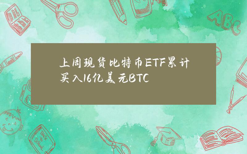 上周现货比特币ETF累计买入16亿美元BTC