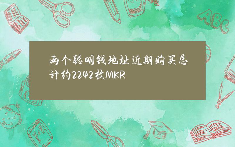 两个聪明钱地址近期购买总计约2242枚MKR