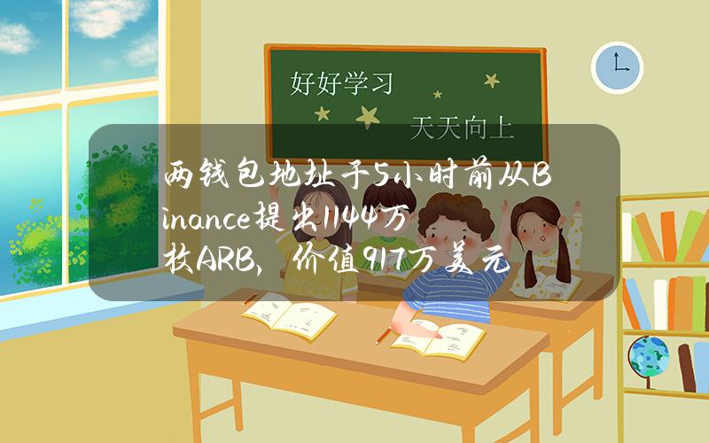 两钱包地址于5小时前从Binance提出1144万枚ARB，价值917万美元