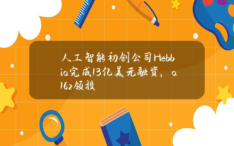 人工智能初创公司Hebbia完成1.3亿美元融资，a16z领投