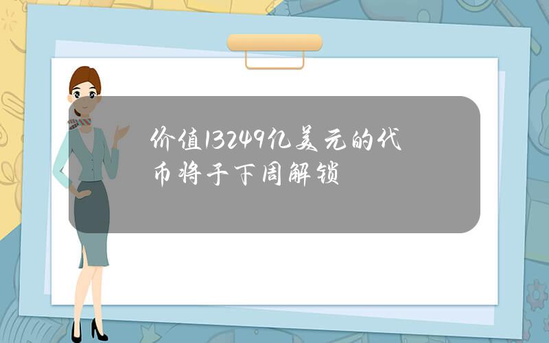 价值1.3249亿美元的代币将于下周解锁