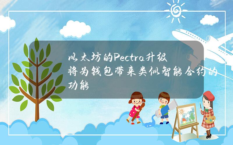 以太坊的Pectra升级将为钱包带来类似智能合约的功能