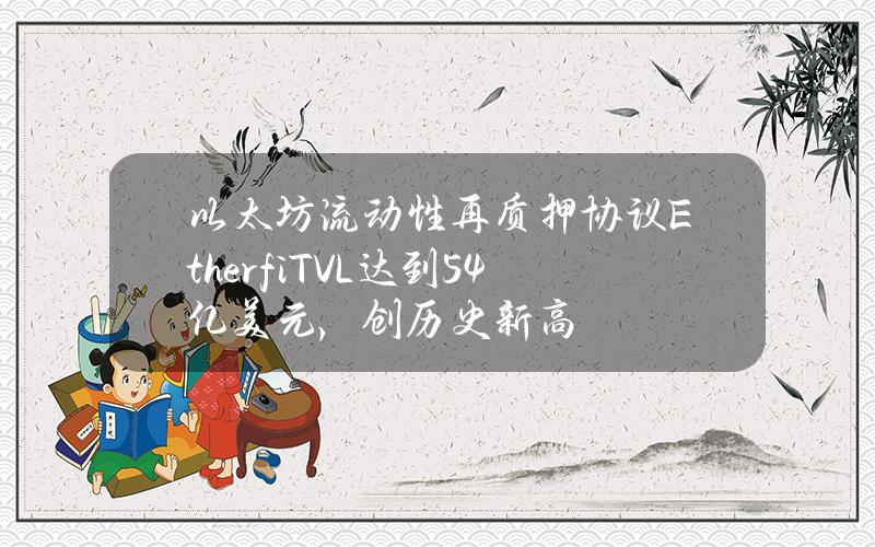 以太坊流动性再质押协议Ether.fiTVL达到54亿美元，创历史新高