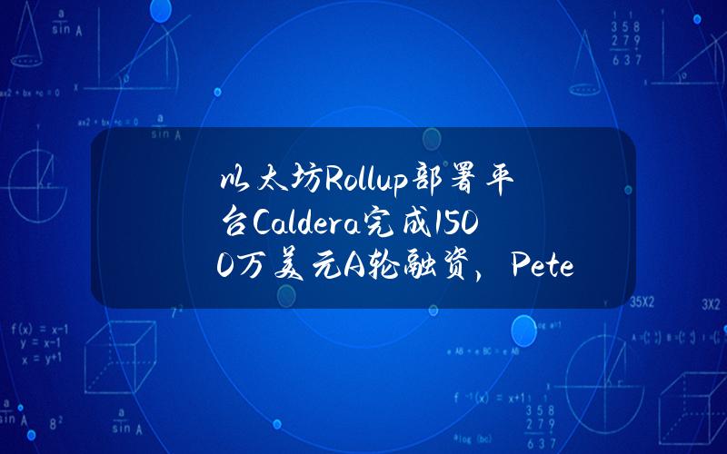 以太坊Rollup部署平台Caldera完成1500万美元A轮融资，PeterThiel的创始人基金领投