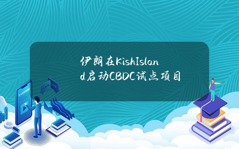 伊朗在KishIsland启动CBDC试点项目